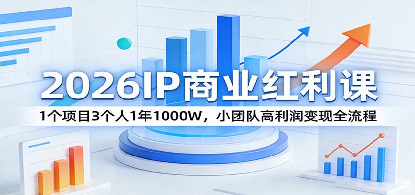 2026IP商业红利课：1个项目3个人1年1000W，小团队高利润变现全流程-heixxmi