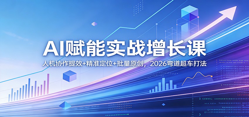 AI赋能实战增长课：人机协作提效+精准定位+批量原创，2026弯道超车打法-heixxmi
