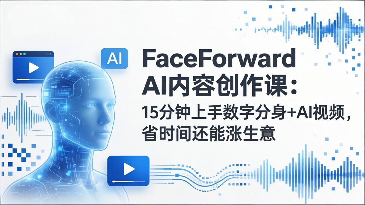 FaceForward AI内容创作课：15分钟上手数字分身+AI视频，省时间还能涨生意-heixxmi