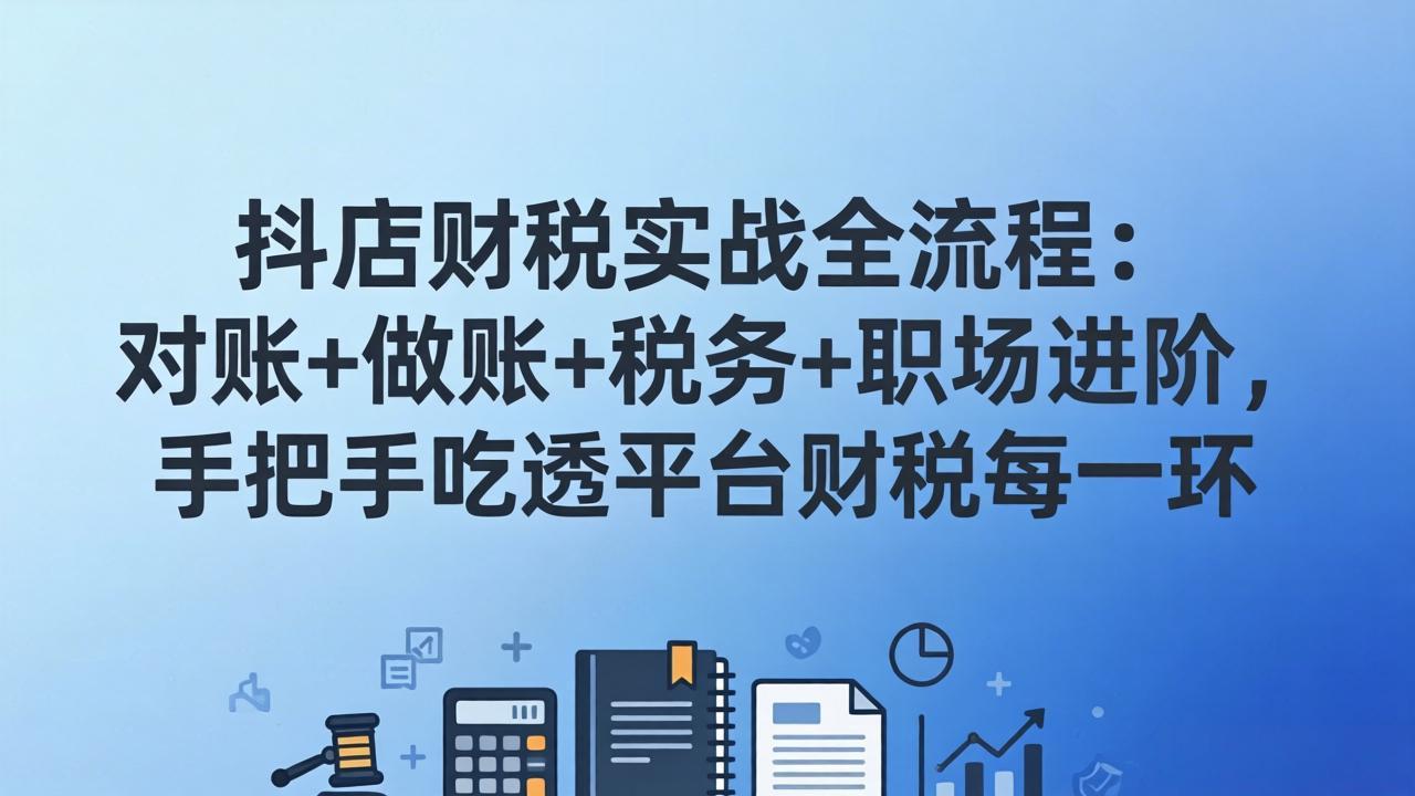 抖店财税实操全流程：对账+做账+税务+职场进阶，手把手吃透平台财税每一环-heixxmi