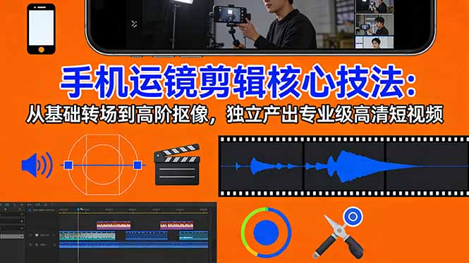 手机运镜 剪辑核心技法：从基础转场到高阶抠像，独立产出专业级高清短视频-heixxmi