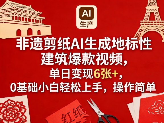非遗剪纸AI生成地标性建筑爆款视频，单日变现6张+，0基础小白轻松上手，操作简单-heixxmi