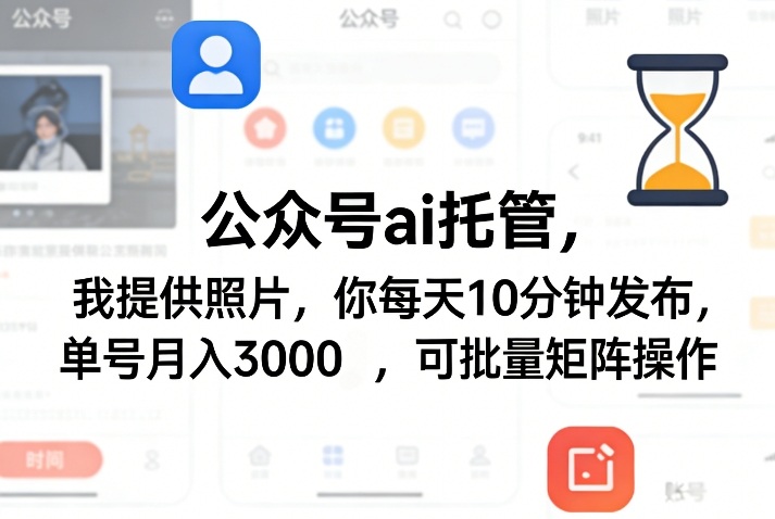 公众号ai托管，我提供照片，你每天10分钟发布，单号月入3000＋，可批量矩阵操作【揭秘】-heixxmi