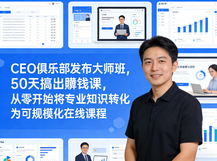 CEO俱乐部发布大师班，50天搞出賺钱课，从零开始将专业知识转化为可规模化在线课程-heixxmi