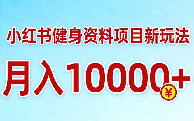 小红书健身资料项目最新玩法，月入10000＋，收益潜力可以无限放大-heixxmi