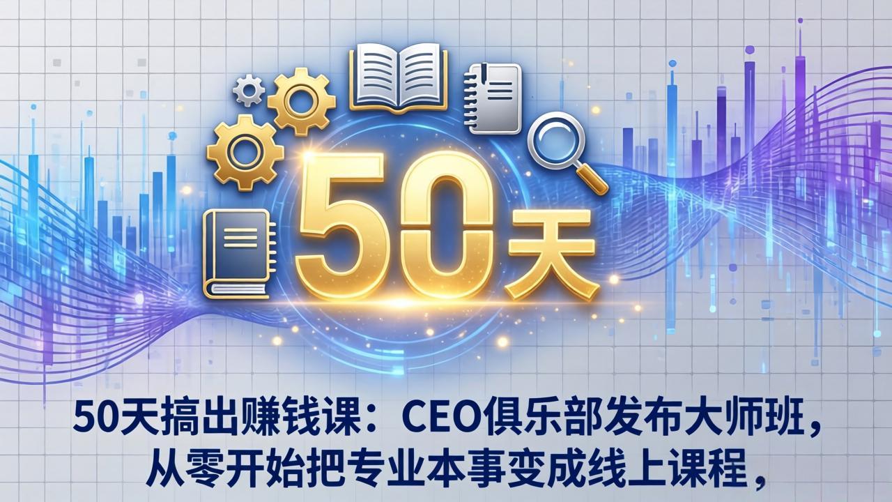 50天搞出赚钱课：CEO俱乐部发布大师班，从零开始把专业本事变成线上课程-heixxmi