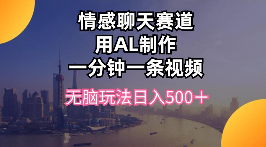 情感聊天赛道用al制作一分钟一条视频无脑玩法日入500＋-heixxmi