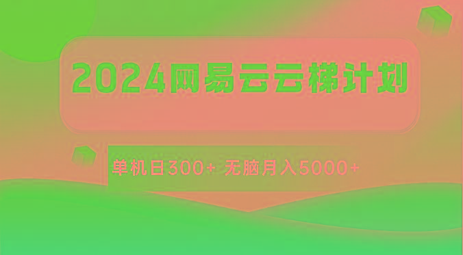 2024网易云云梯计划 单机日300+ 无脑月入5000+-heixxmi