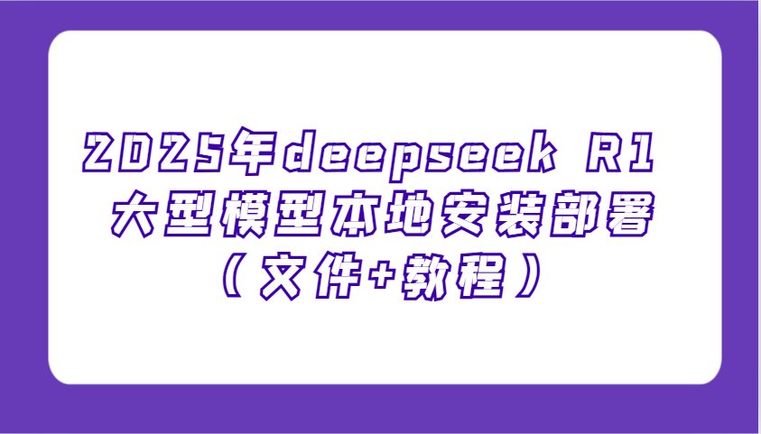 2025年deepseek R1 大型模型本地安装部署(文件+教程)，新手也能快速上手！-heixxmi