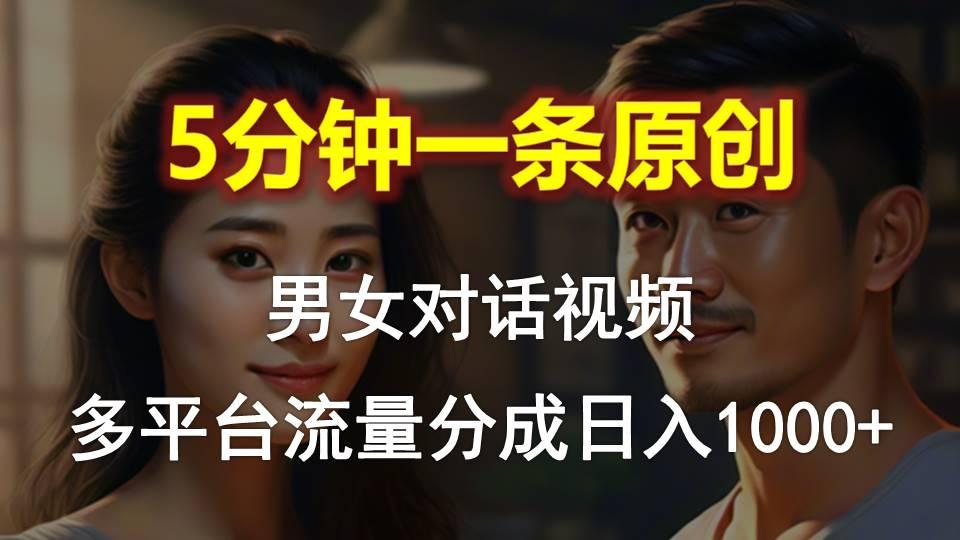 男女对话，5分钟1条原创视频，多平台流量分成，日入1000+-heixxmi