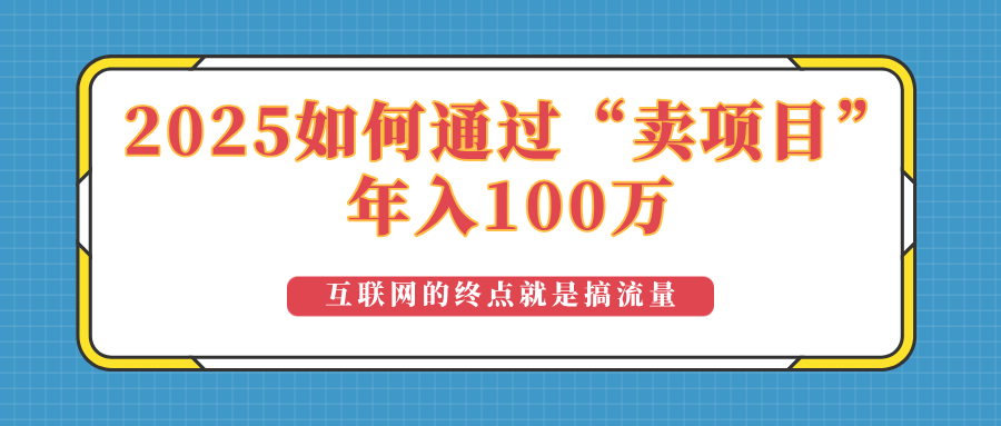 2025年如何通过“卖项目”实现100万收益：最具潜力的盈利模式解析-heixxmi