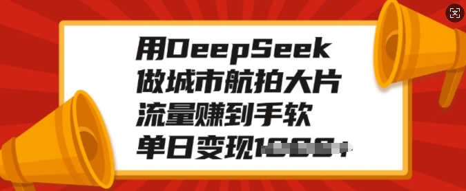 用DeepSeek做城市航拍大片，流量赚到手软，单日变现多张-heixxmi