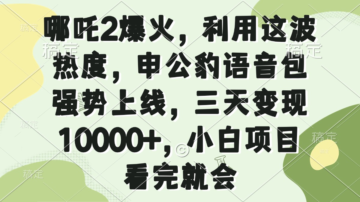 哪吒2爆火，利用这波热度，申公豹语音包强势上线，三天变现10000+，小...-heixxmi