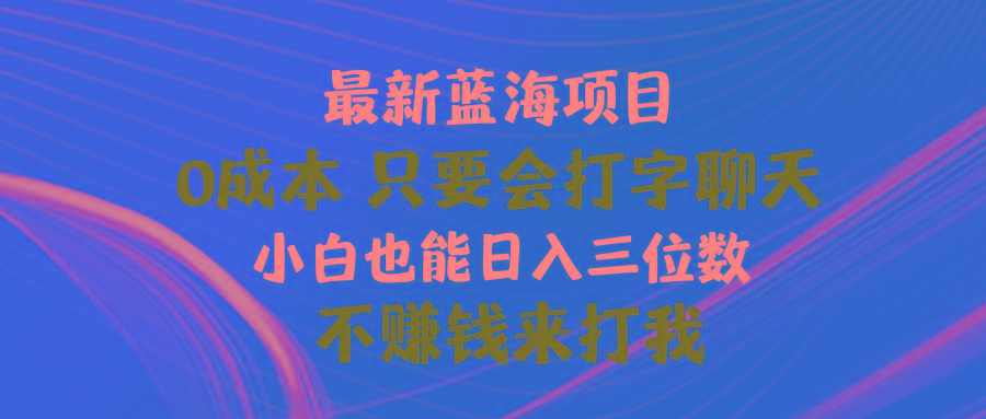 最新蓝海项目 0成本 只要会打字聊天 小白也能日入三位数 不赚钱来打我-heixxmi