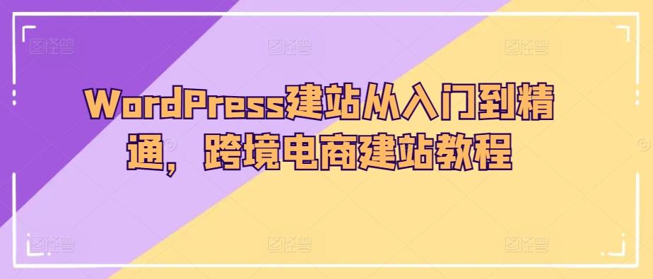 WordPress建站从入门到精通，跨境电商建站教程-heixxmi