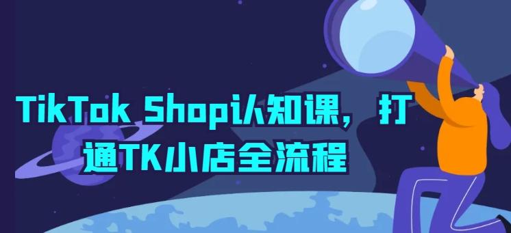 TikTok Shop认知课，打通TK小店全流程-heixxmi