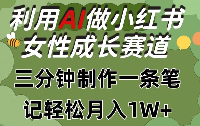 利用Ai做小红书女性成长赛道，三分钟制作一条笔记，轻松月入1w+【揭秘】-heixxmi
