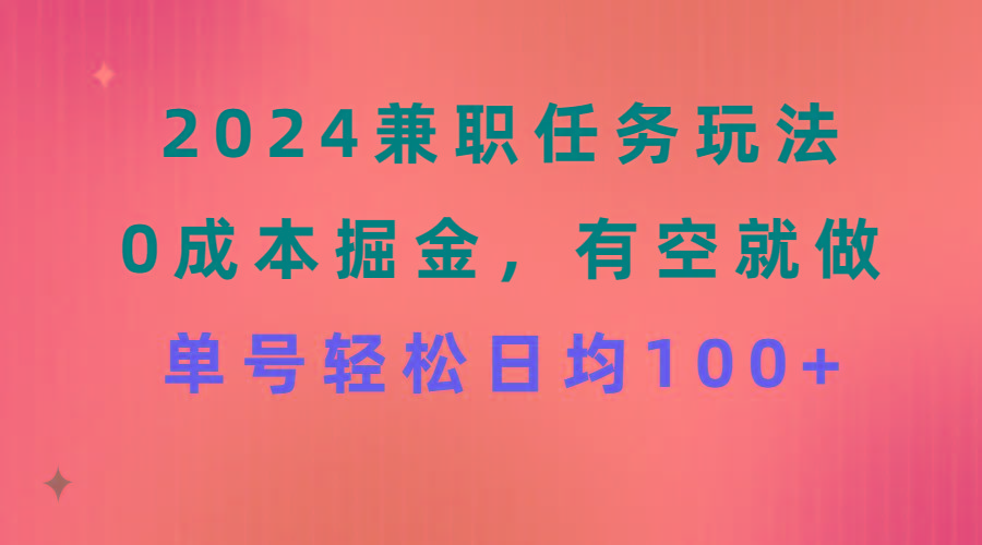 2024兼职任务玩法 0成本掘金，有空就做 单号轻松日均100+-heixxmi