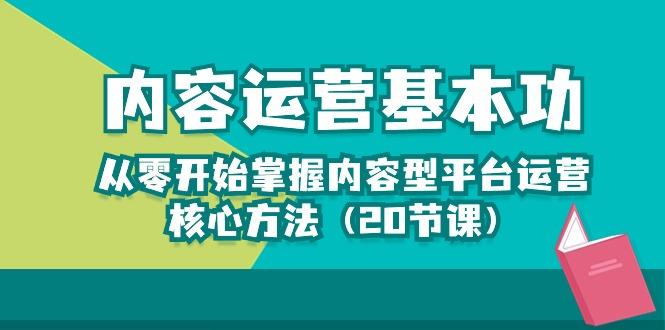 内容运营-基本功：从零开始掌握内容型平台运营核心方法(20节课-heixxmi