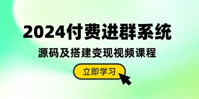 2024付费进群系统，源码及搭建变现视频课程(教程+源码-heixxmi