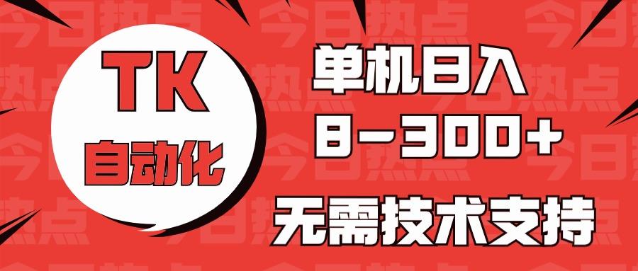 海外手机版TK自动化，单机收益8~300+，无需技术支持，新手小白均可操作-heixxmi