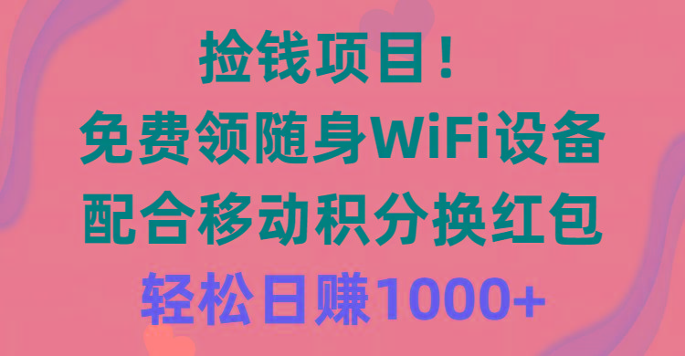 捡钱项目！免费领随身WiFi设备+移动积分换红包，有手就行，轻松日赚1000+-heixxmi
