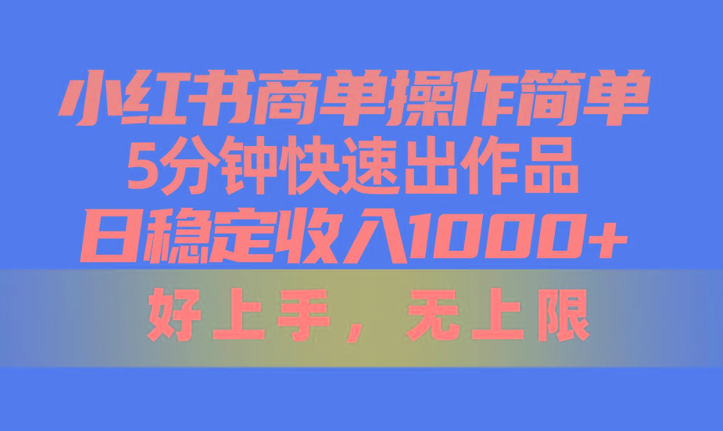 小红书商单操作简单，5分钟快速出作品，日稳定收入1000+，无上限-heixxmi