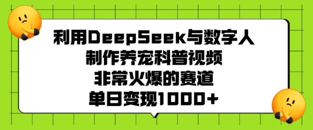 利用DeepSeek与数字人制作养宠科普视频，非常火爆的赛道，单日变现多张-heixxmi