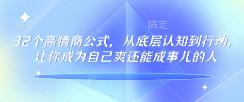 32个高情商公式，​从底层认知到行动，让你成为自己爽还能成事儿的人，133节完整版-heixxmi