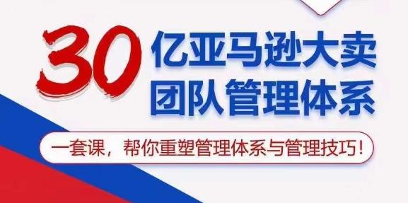 30亿亚马逊大卖团队管理体系，一套课，帮你重塑管理体系与管理技巧-heixxmi