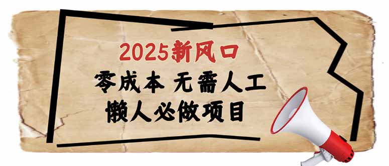 2025新风口，懒人必做项目，零成本无需人工，轻松上手无门槛-heixxmi