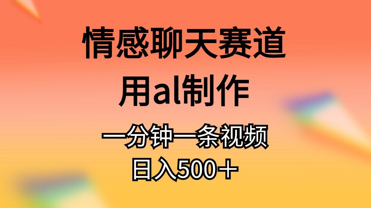 情感聊天赛道用al制作一分钟一条视频日入500＋-heixxmi