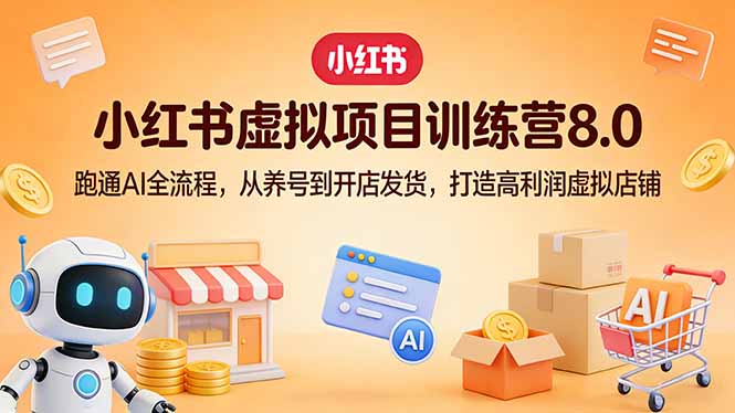 小红书虚拟项目训练营8.0：跑通AI全流程，从养号到开店发货，打造高利润虚拟店铺-heixxmi