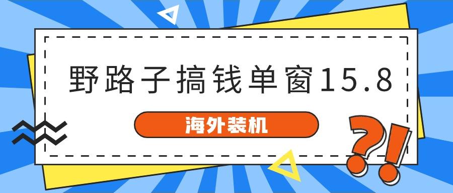 海外装机，野路子搞钱，单窗口15.8，亲测已变现10000+-heixxmi