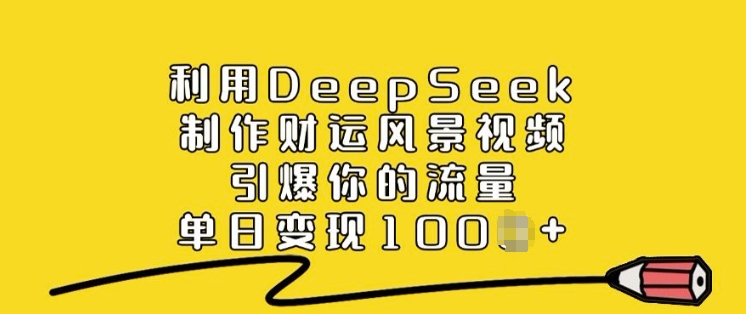 利用DeepSeek制作财运风景视频，引爆你的流量，单日变现多张-heixxmi