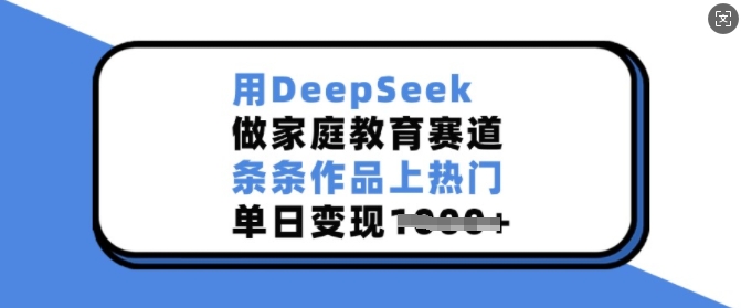 用DeepSeek做家庭教育赛道，条条作品上热门，单日变现多张-heixxmi
