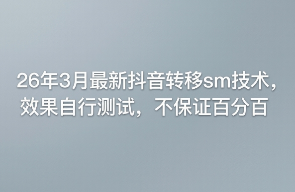 26年3月最新抖音转移sm技术，效果自行测试，不保证百分百-heixxmi