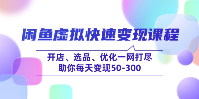 闲鱼虚拟快速变现课程，开店、选品、优化一网打尽，助你每天变现50-300-heixxmi