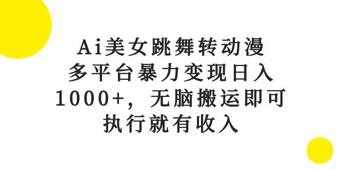 Ai美女跳舞转动漫，多平台暴力变现日入1000+，无脑搬运即可，执行就有收入-heixxmi