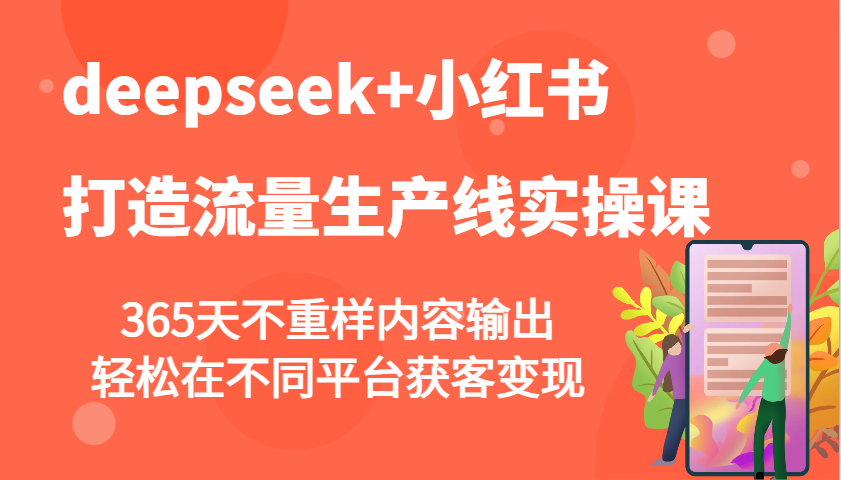 deepseek+小红书打造流量生产线实操课，365天不重样内容输出，轻松在不同平台获客变现-heixxmi