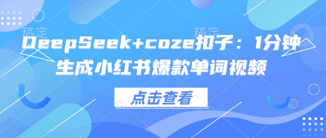 DeepSeek+coze扣子：1分钟生成小红书爆款单词视频-heixxmi