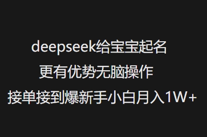 deepseek给宝宝起名更有优势无脑操作接单接到爆新手小白月入1W+-heixxmi