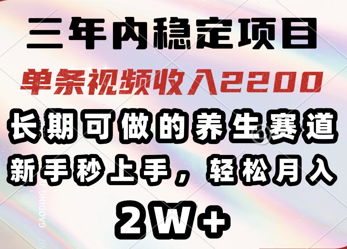 三年内稳定项目，长期可做的养生赛道，单条视频收入2200，新手秒上手，...-heixxmi