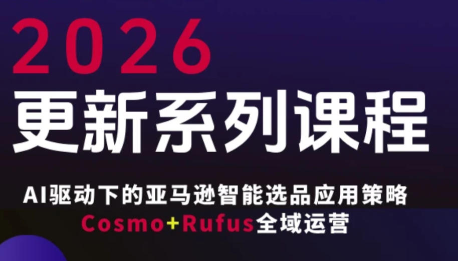 跨境亚马逊FBA系统课程，AI驱动下的亚马逊智能选品应用策略Cosmo+Rufus全域运营(更新26年3月)-heixxmi
