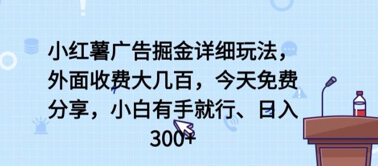 小红薯广告掘金详细玩法，外面收费大几百，小白有手就行，日入300+【揭秘】-heixxmi