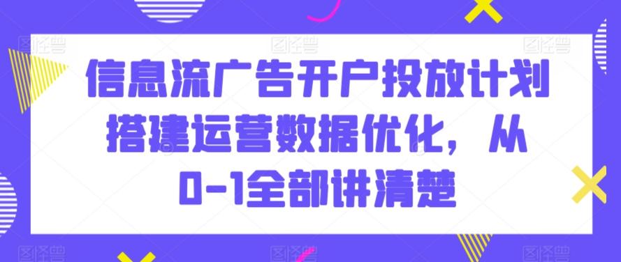 信息流广告开户投放计划搭建运营数据优化，从0-1全部讲清楚-heixxmi