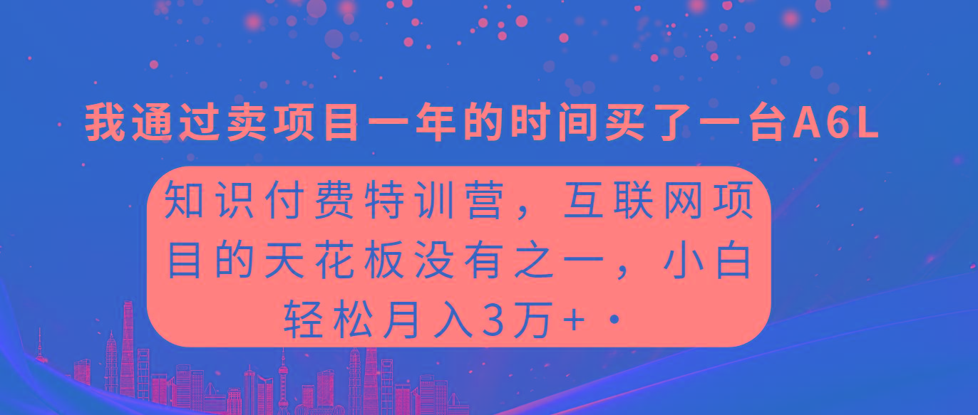 (9469期)知识付费特训营，互联网项目的天花板，没有之一，小白轻轻松松月入三万+-heixxmi