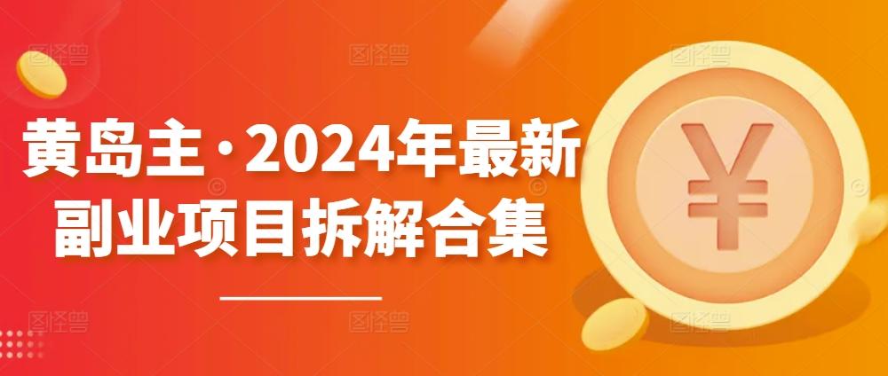 黄岛主·2024年最新副业项目拆解合集【无水印】-heixxmi