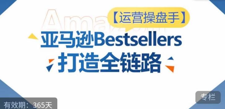 运营操盘手！亚马逊Bestsellers打造全链路，选品、Listing、广告投放全链路进阶优化-heixxmi