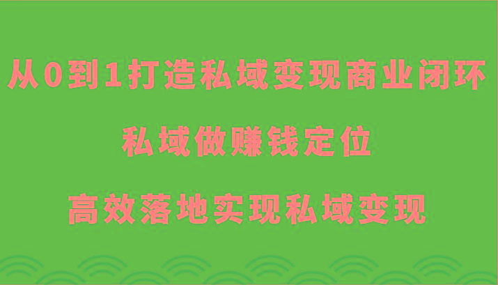 从0到1打造私域变现商业闭环-私域做赚钱定位，高效落地实现私域变现-heixxmi
